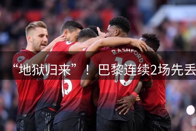 “地狱归来”！巴黎连续2场先丢2球后扳平，本场补时4分钟2球绝平